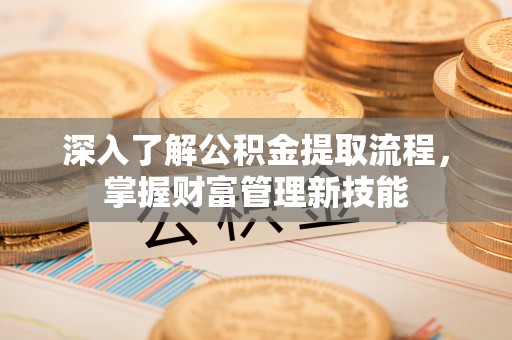 湖滨深入了解公积金提取流程，掌握财富管理新技能