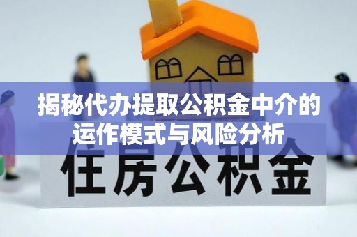 湖滨揭秘代办提取公积金中介的运作模式与风险分析