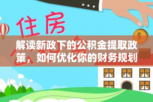 湖滨解读新政下的公积金提取政策，如何优化你的财务规划