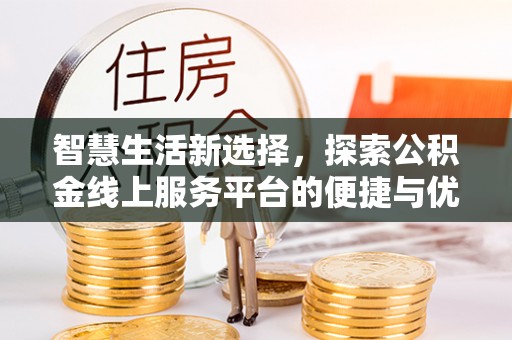 湖滨智慧生活新选择，探索公积金线上服务平台的便捷与优势