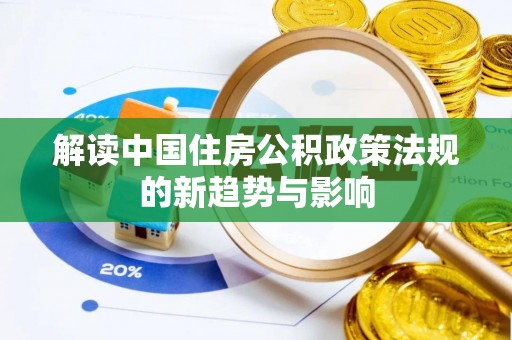 湖滨解读中国住房公积政策法规的新趋势与影响