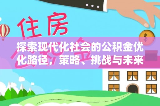 湖滨探索现代化社会的公积金优化路径，策略、挑战与未来展望