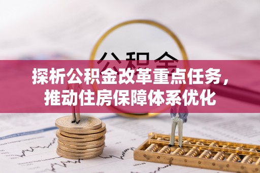 湖滨探析公积金改革重点任务，推动住房保障体系优化