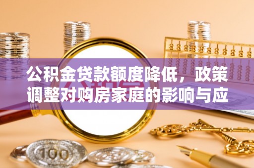 湖滨公积金贷款额度降低，政策调整对购房家庭的影响与应对策略