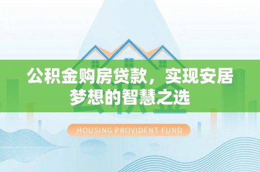 湖滨公积金购房贷款，实现安居梦想的智慧之选