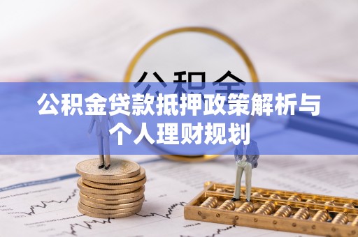 湖滨公积金贷款抵押政策解析与个人理财规划