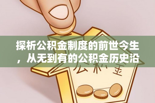 湖滨探析公积金制度的前世今生，从无到有的公积金历史沿革解析