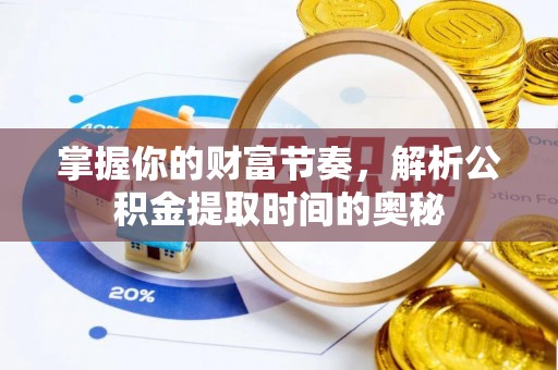 湖滨掌握你的财富节奏，解析公积金提取时间的奥秘