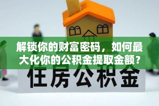 湖滨解锁你的财富密码，如何最大化你的公积金提取金额？