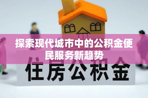 湖滨探索现代城市中的公积金便民服务新趋势