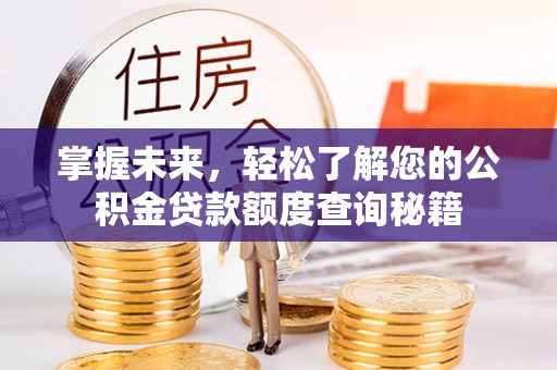 湖滨掌握未来，轻松了解您的公积金贷款额度查询秘籍