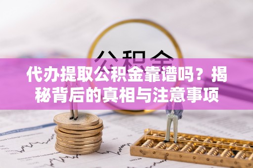 湖滨代办提取公积金靠谱吗？揭秘背后的真相与注意事项
