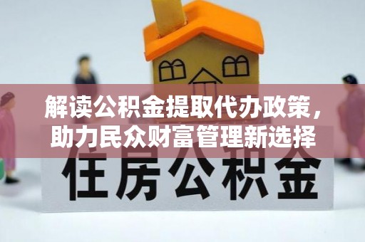 湖滨解读公积金提取代办政策，助力民众财富管理新选择