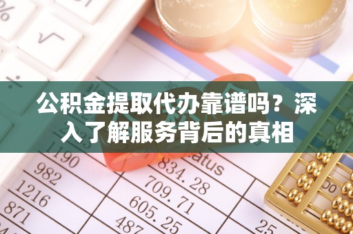 湖滨公积金提取代办靠谱吗？深入了解服务背后的真相