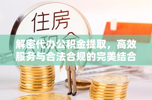 湖滨解密代办公积金提取，高效服务与合法合规的完美结合