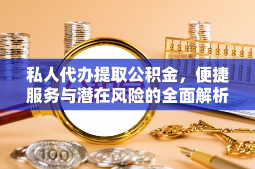湖滨私人代办提取公积金，便捷服务与潜在风险的全面解析