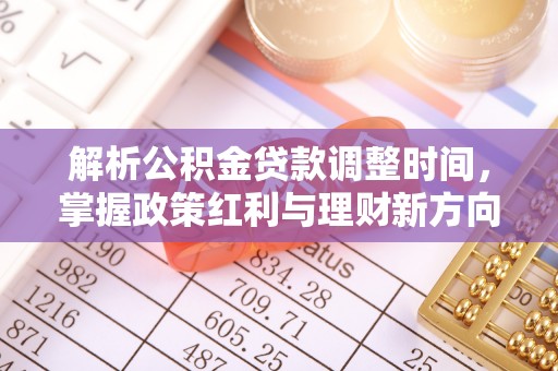 湖滨解析公积金贷款调整时间，掌握政策红利与理财新方向