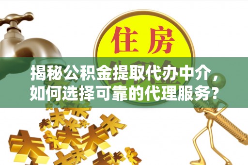 湖滨揭秘公积金提取代办中介，如何选择可靠的代理服务？
