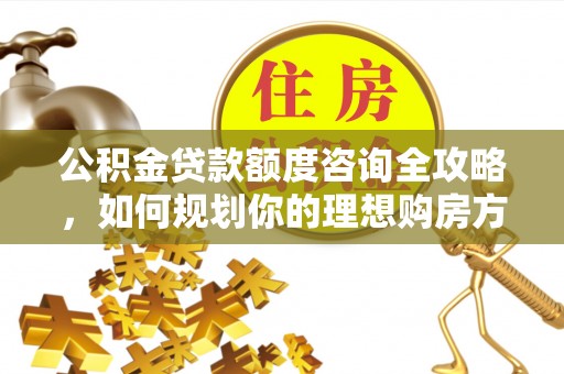 湖滨公积金贷款额度咨询全攻略，如何规划你的理想购房方案