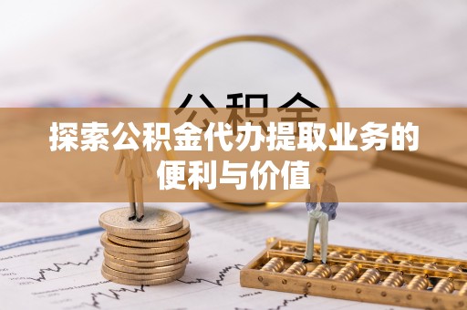 湖滨探索公积金代办提取业务的便利与价值