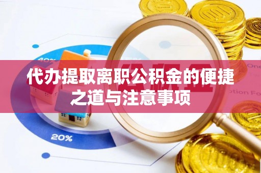 湖滨代办提取离职公积金的便捷之道与注意事项