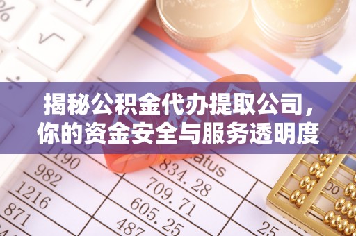 湖滨揭秘公积金代办提取公司，你的资金安全与服务透明度指南