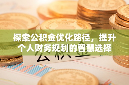 湖滨探索公积金优化路径，提升个人财务规划的智慧选择