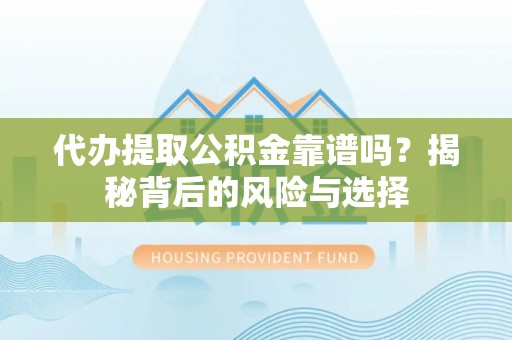 湖滨代办提取公积金靠谱吗？揭秘背后的风险与选择