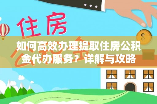 湖滨如何高效办理提取住房公积金代办服务？详解与攻略