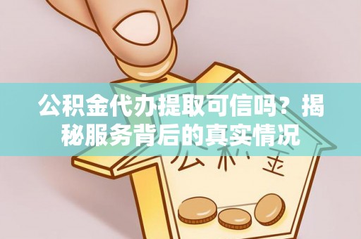 湖滨公积金代办提取可信吗？揭秘服务背后的真实情况