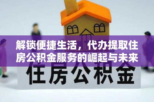 湖滨解锁便捷生活，代办提取住房公积金服务的崛起与未来