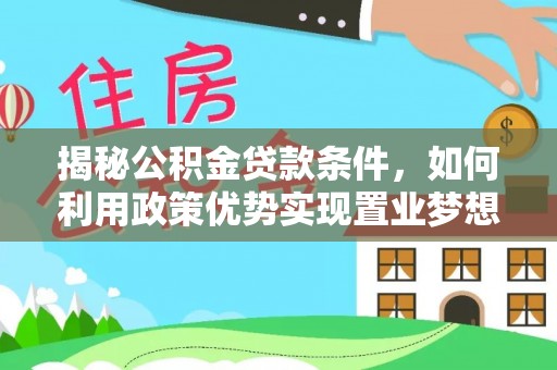 湖滨揭秘公积金贷款条件，如何利用政策优势实现置业梦想