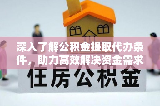 湖滨深入了解公积金提取代办条件，助力高效解决资金需求