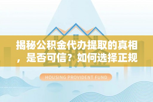 湖滨揭秘公积金代办提取的真相，是否可信？如何选择正规服务？