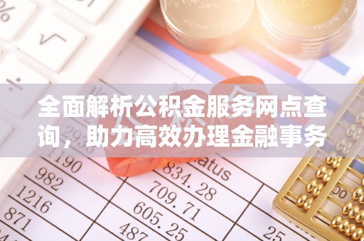 湖滨全面解析公积金服务网点查询，助力高效办理金融事务