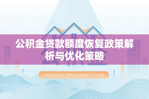 湖滨公积金贷款额度恢复政策解析与优化策略