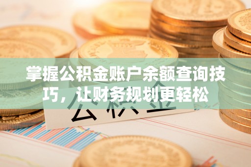 湖滨掌握公积金账户余额查询技巧，让财务规划更轻松