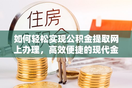 湖滨如何轻松实现公积金提取网上办理，高效便捷的现代金融服务
