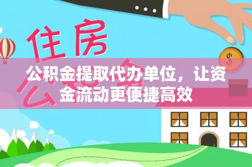 湖滨公积金提取代办单位，让资金流动更便捷高效