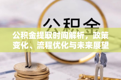 湖滨公积金提取时间解析，政策变化、流程优化与未来展望