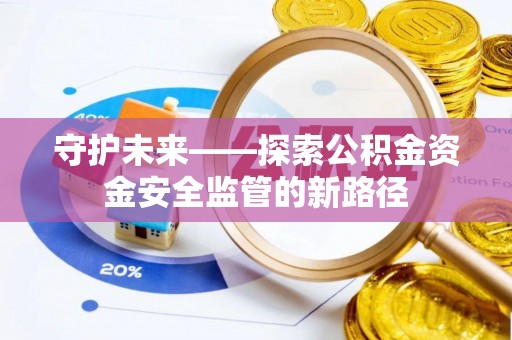 湖滨守护未来——探索公积金资金安全监管的新路径