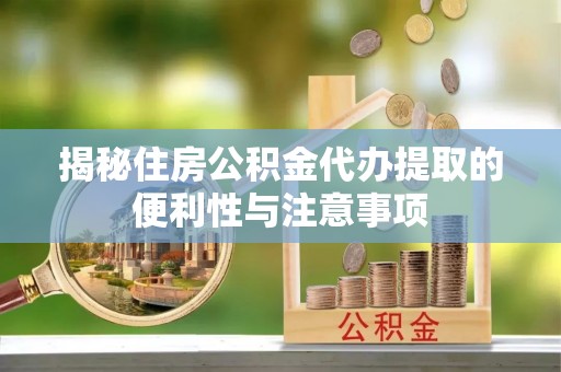 湖滨揭秘住房公积金代办提取的便利性与注意事项