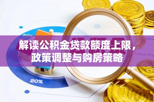 湖滨解读公积金贷款额度上限，政策调整与购房策略