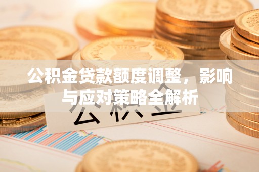 湖滨公积金贷款额度调整，影响与应对策略全解析