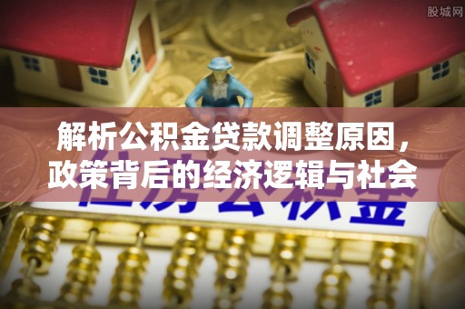 湖滨解析公积金贷款调整原因，政策背后的经济逻辑与社会影响
