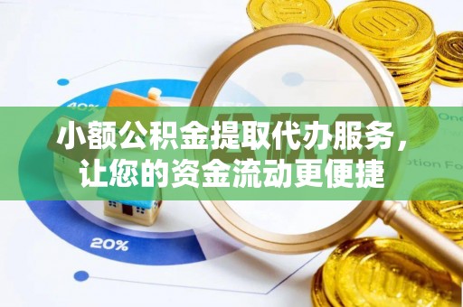 湖滨小额公积金提取代办服务，让您的资金流动更便捷