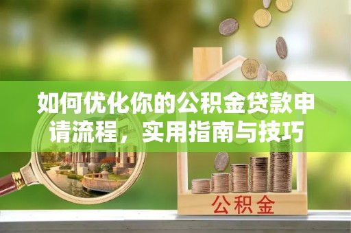 湖滨如何优化你的公积金贷款申请流程，实用指南与技巧