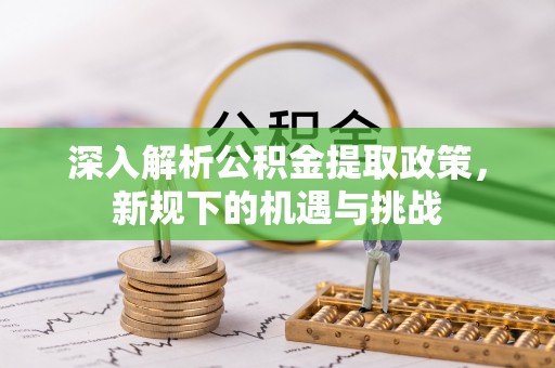 湖滨深入解析公积金提取政策，新规下的机遇与挑战