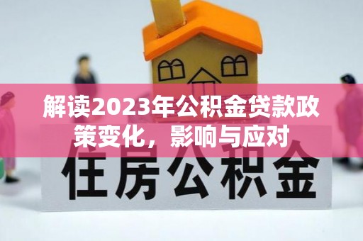 湖滨解读2023年公积金贷款政策变化，影响与应对