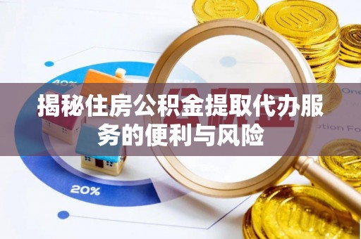 湖滨揭秘住房公积金提取代办服务的便利与风险